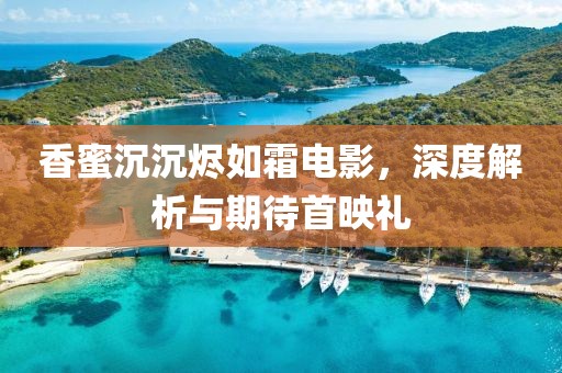 香蜜沉沉烬如霜电影，深度解析与期待首映礼