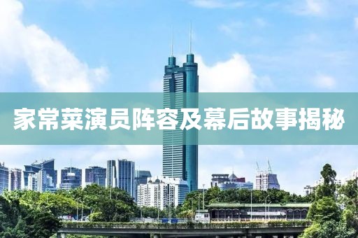 家常菜演员阵容及幕后故事揭秘