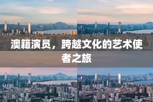 澳籍演员，跨越文化的艺术使者之旅