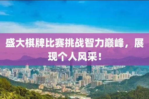 盛大棋牌比赛挑战智力巅峰，展现个人风采！