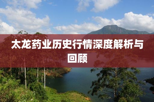 太龙药业历史行情深度解析与回顾