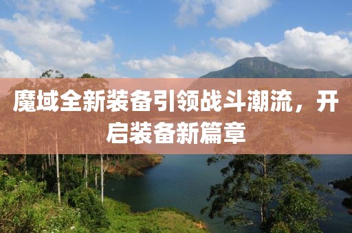 魔域全新装备引领战斗潮流，开启装备新篇章