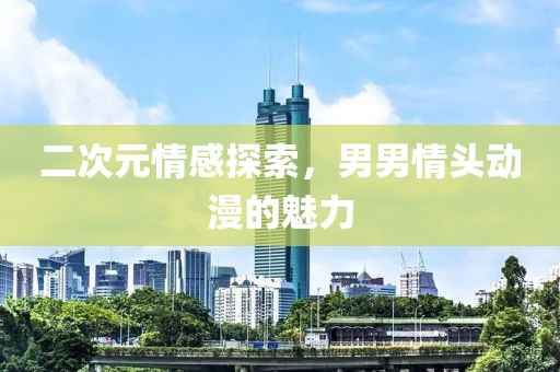 二次元情感探索，男男情头动漫的魅力