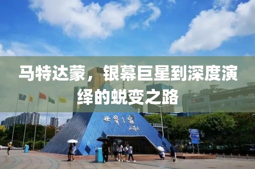 马特达蒙，银幕巨星到深度演绎的蜕变之路