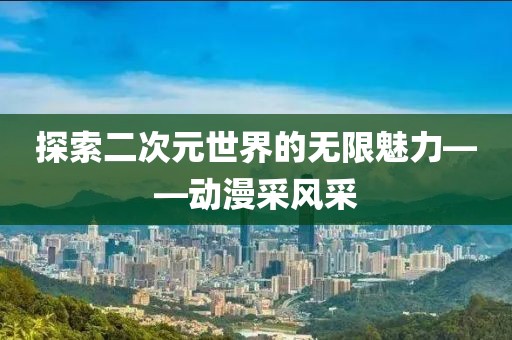 探索二次元世界的无限魅力——动漫采风采