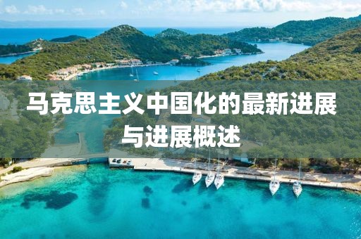 马克思主义中国化的最新进展与进展概述