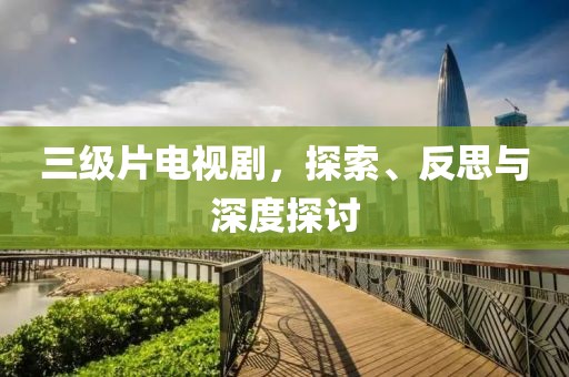 三级片电视剧，探索、反思与深度探讨