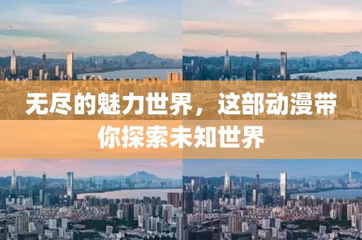 无尽的魅力世界，这部动漫带你探索未知世界