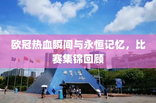 欧冠热血瞬间与永恒记忆，比赛集锦回顾