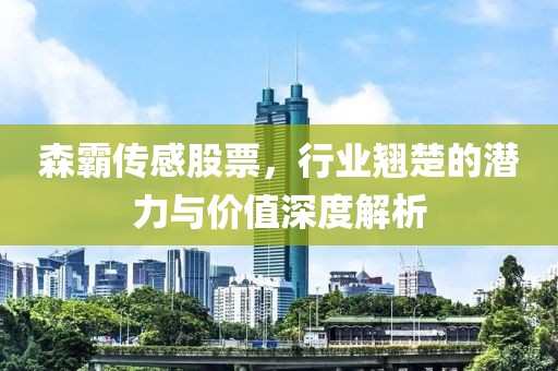 森霸传感股票，行业翘楚的潜力与价值深度解析
