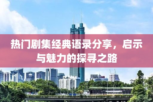 热门剧集经典语录分享，启示与魅力的探寻之路