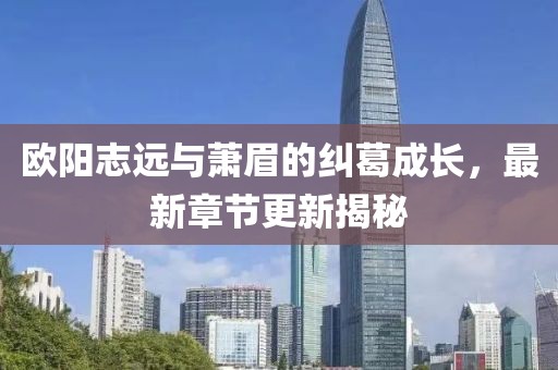 欧阳志远与萧眉的纠葛成长，最新章节更新揭秘