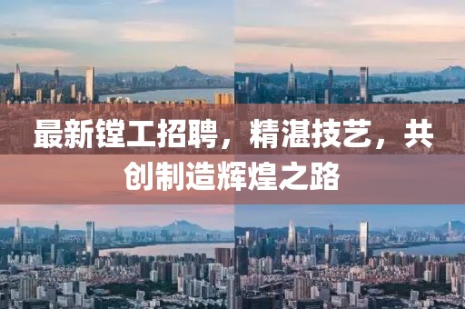 最新镗工招聘，精湛技艺，共创制造辉煌之路
