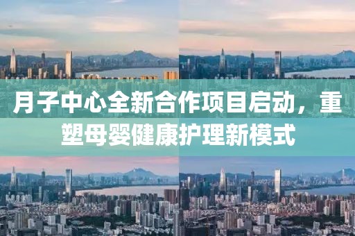 月子中心全新合作项目启动，重塑母婴健康护理新模式