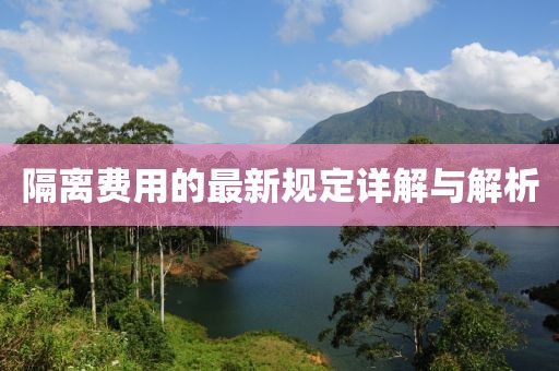 隔离费用的最新规定详解与解析