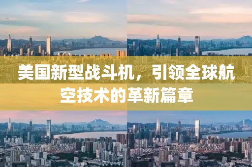 美国新型战斗机，引领全球航空技术的革新篇章