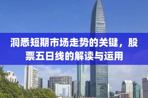 洞悉短期市场走势的关键，股票五日线的解读与运用