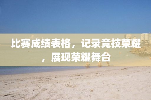 比赛成绩表格，记录竞技荣耀，展现荣耀舞台