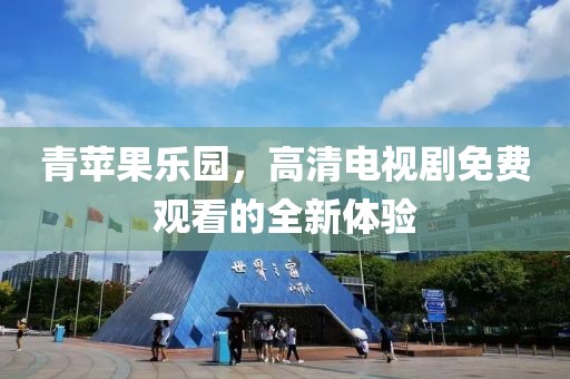 青苹果乐园，高清电视剧免费观看的全新体验