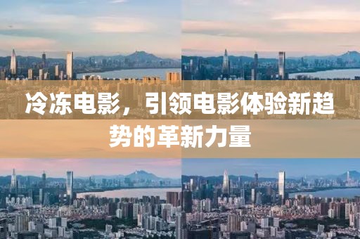 冷冻电影，引领电影体验新趋势的革新力量