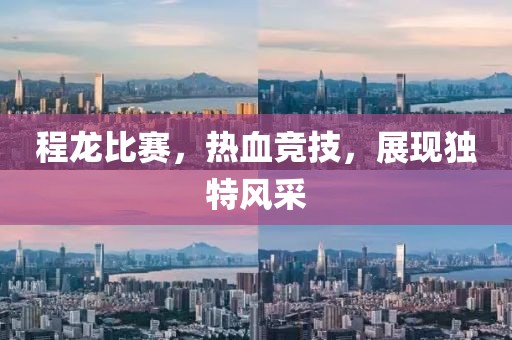 程龙比赛，热血竞技，展现独特风采