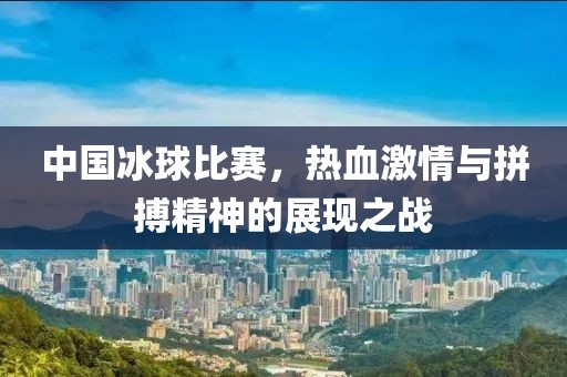 中国冰球比赛，热血激情与拼搏精神的展现之战