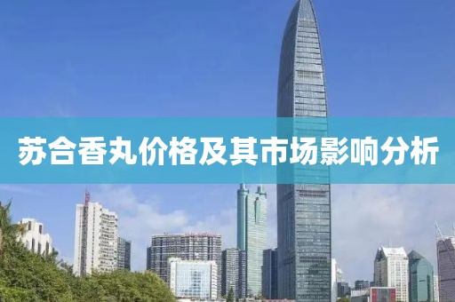 苏合香丸价格及其市场影响分析