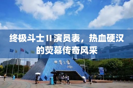 终极斗士Ⅱ演员表，热血硬汉的荧幕传奇风采