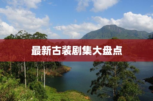 最新古装剧集大盘点