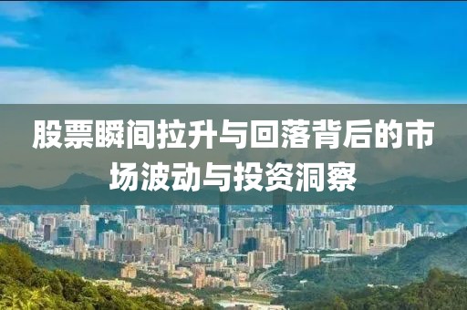 股票瞬间拉升与回落背后的市场波动与投资洞察