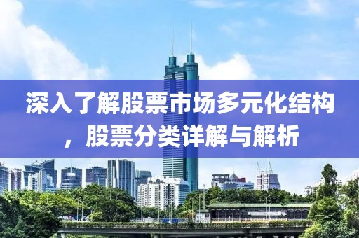 深入了解股票市场多元化结构，股票分类详解与解析