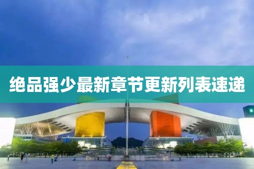 绝品强少最新章节更新列表速递
