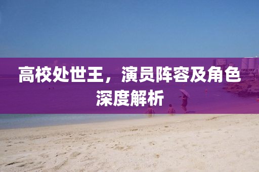 高校处世王，演员阵容及角色深度解析
