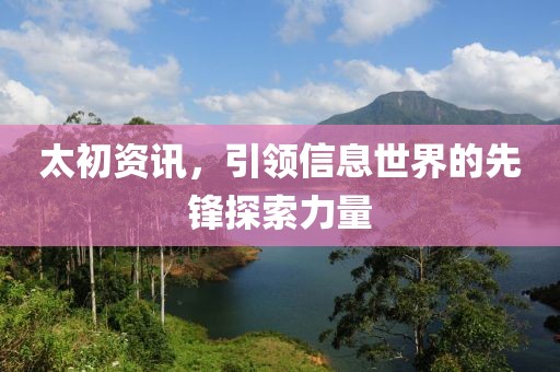 太初资讯，引领信息世界的先锋探索力量