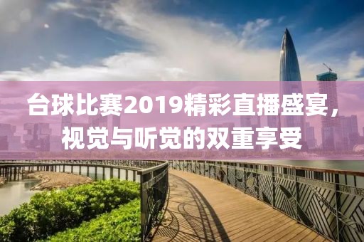 台球比赛2019精彩直播盛宴，视觉与听觉的双重享受