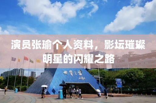 演员张瑜个人资料，影坛璀璨明星的闪耀之路