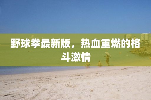 野球拳最新版，热血重燃的格斗激情