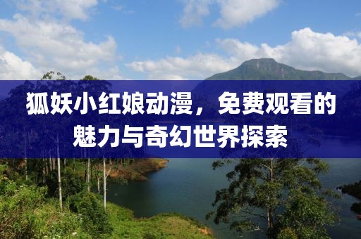 狐妖小红娘动漫，免费观看的魅力与奇幻世界探索