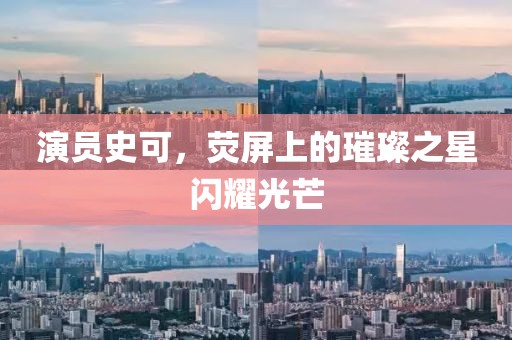 演员史可，荧屏上的璀璨之星闪耀光芒