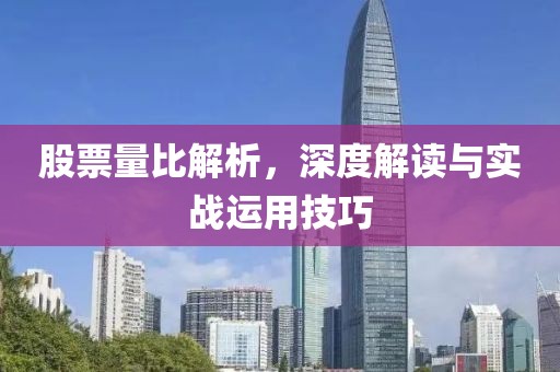 股票量比解析，深度解读与实战运用技巧