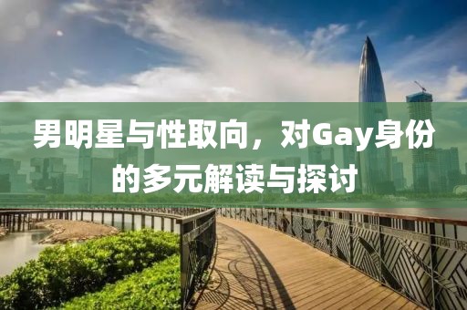 男明星与性取向，对Gay身份的多元解读与探讨
