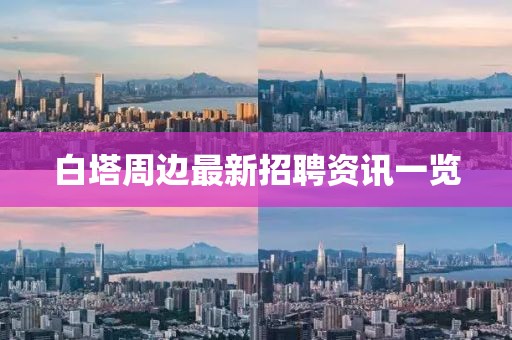 白塔周边最新招聘资讯一览