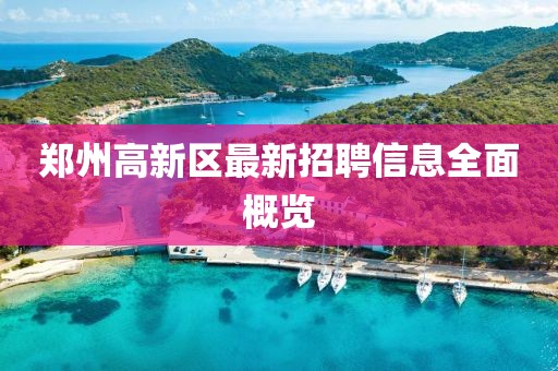 郑州高新区最新招聘信息全面概览