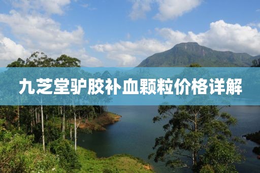 九芝堂驴胶补血颗粒价格详解