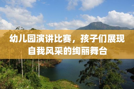 幼儿园演讲比赛，孩子们展现自我风采的绚丽舞台