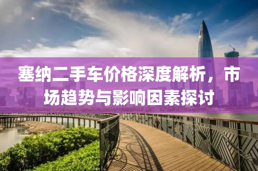 塞纳二手车价格深度解析，市场趋势与影响因素探讨