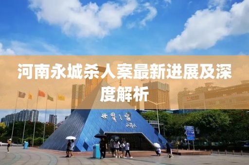 河南永城杀人案最新进展及深度解析