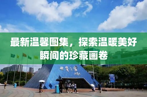 最新温馨图集，探索温暖美好瞬间的珍藏画卷