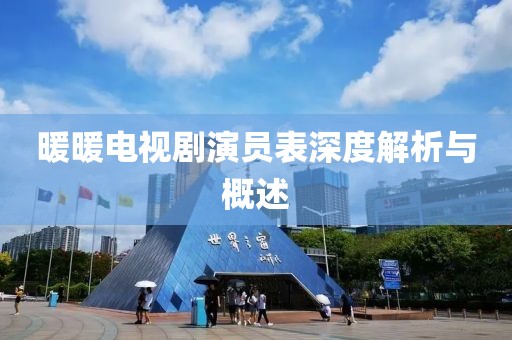 暖暖电视剧演员表深度解析与概述