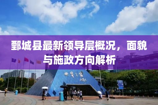 鄄城县最新领导层概况，面貌与施政方向解析